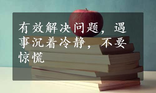 有效解决问题，遇事沉着冷静，不要惊慌