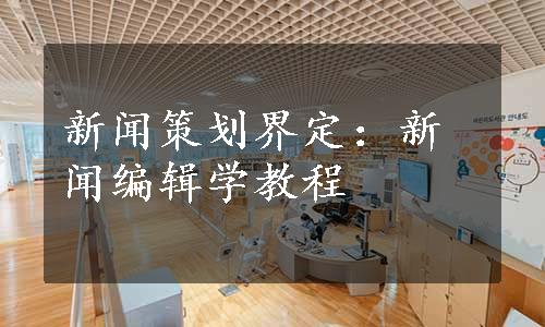 新闻策划界定：新闻编辑学教程