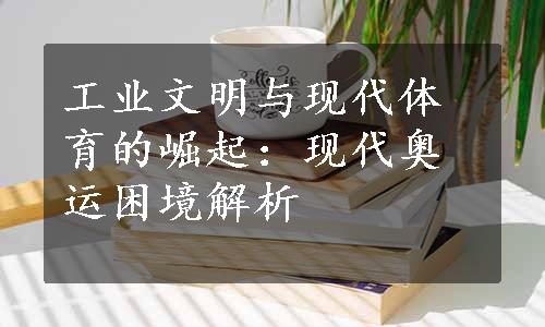 工业文明与现代体育的崛起：现代奥运困境解析