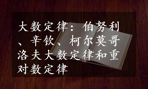 大数定律：伯努利、辛钦、柯尔莫哥洛夫大数定律和重对数定律