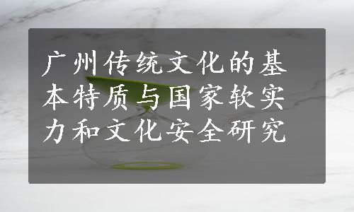 广州传统文化的基本特质与国家软实力和文化安全研究