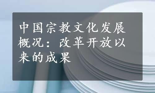 中国宗教文化发展概况：改革开放以来的成果