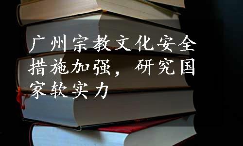 广州宗教文化安全措施加强，研究国家软实力