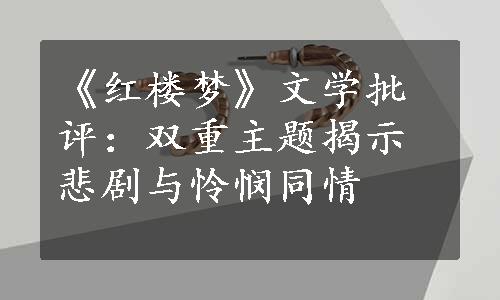 《红楼梦》文学批评：双重主题揭示悲剧与怜悯同情