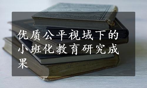 优质公平视域下的小班化教育研究成果