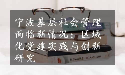 宁波基层社会管理面临新情况：区域化党建实践与创新研究