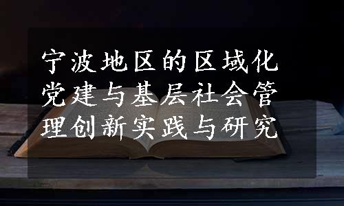 宁波地区的区域化党建与基层社会管理创新实践与研究