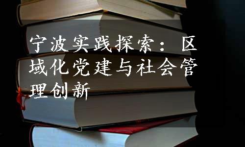 宁波实践探索：区域化党建与社会管理创新