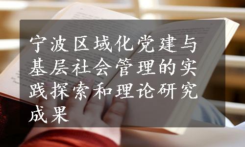 宁波区域化党建与基层社会管理的实践探索和理论研究成果