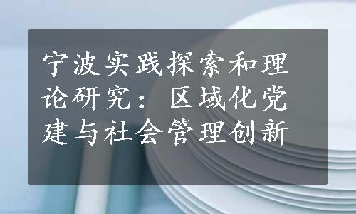 宁波实践探索和理论研究：区域化党建与社会管理创新