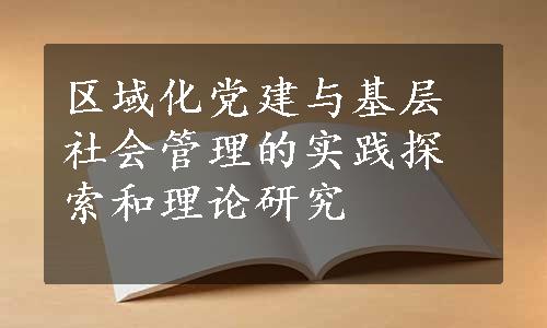 区域化党建与基层社会管理的实践探索和理论研究