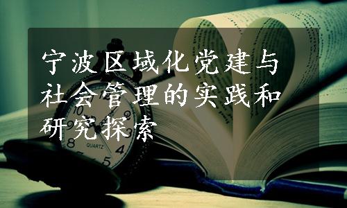 宁波区域化党建与社会管理的实践和研究探索