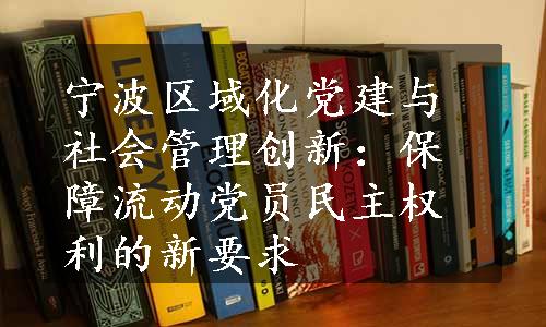 宁波区域化党建与社会管理创新：保障流动党员民主权利的新要求