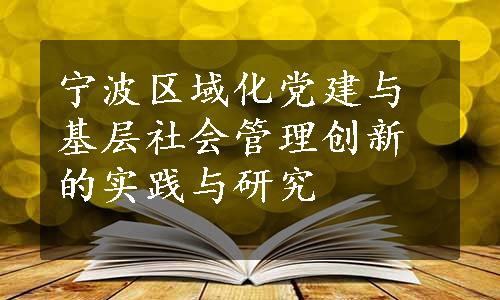 宁波区域化党建与基层社会管理创新的实践与研究