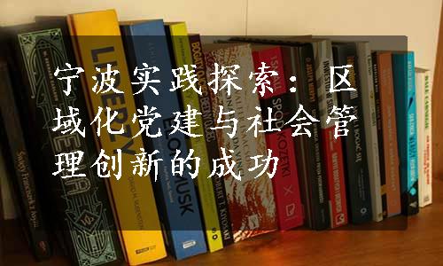 宁波实践探索：区域化党建与社会管理创新的成功