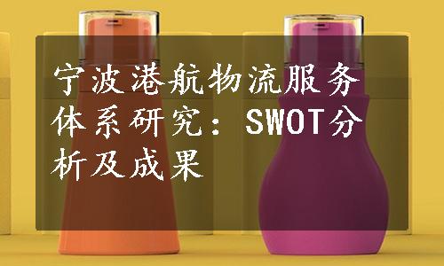 宁波港航物流服务体系研究：SWOT分析及成果