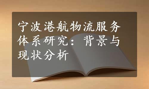 宁波港航物流服务体系研究：背景与现状分析