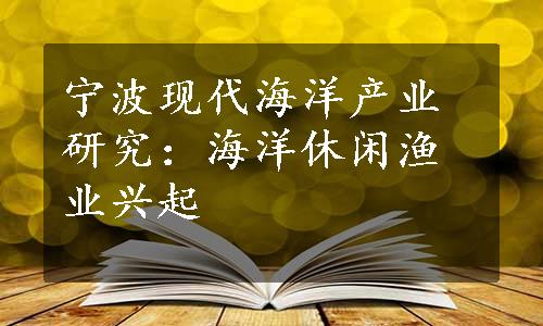 宁波现代海洋产业研究：海洋休闲渔业兴起