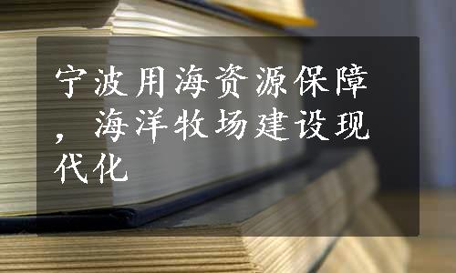 宁波用海资源保障，海洋牧场建设现代化