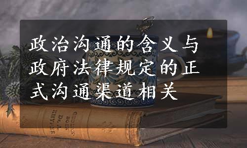 政治沟通的含义与政府法律规定的正式沟通渠道相关