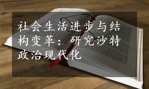 社会生活进步与结构变革：研究沙特政治现代化