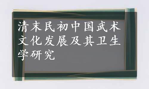 清末民初中国武术文化发展及其卫生学研究