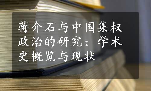 蒋介石与中国集权政治的研究：学术史概览与现状