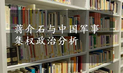 蒋介石与中国军事集权政治分析