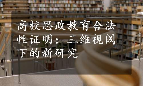 高校思政教育合法性证明：三维视阈下的新研究