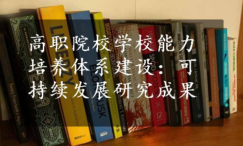 高职院校学校能力培养体系建设：可持续发展研究成果