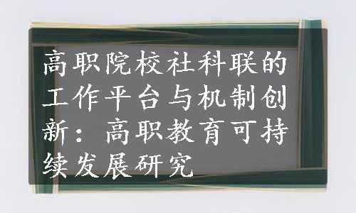 高职院校社科联的工作平台与机制创新：高职教育可持续发展研究