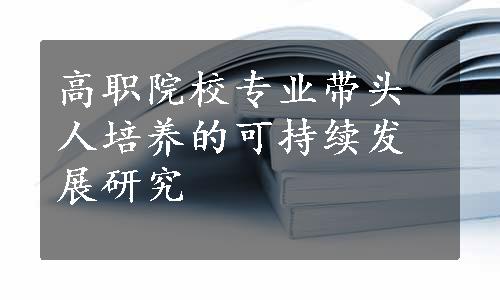 高职院校专业带头人培养的可持续发展研究