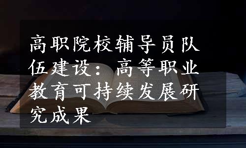 高职院校辅导员队伍建设：高等职业教育可持续发展研究成果