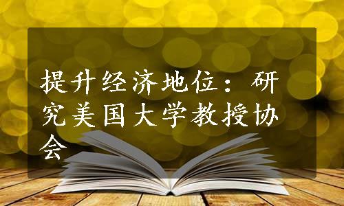 提升经济地位：研究美国大学教授协会