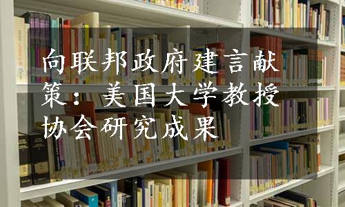 向联邦政府建言献策：美国大学教授协会研究成果