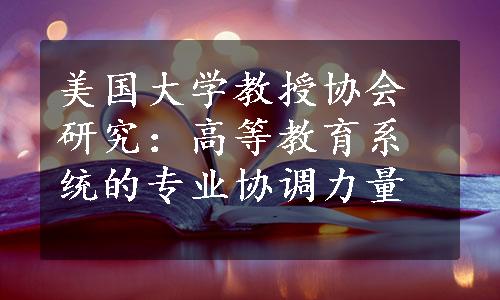 美国大学教授协会研究：高等教育系统的专业协调力量