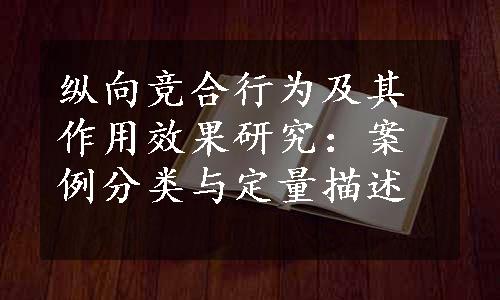 纵向竞合行为及其作用效果研究：案例分类与定量描述