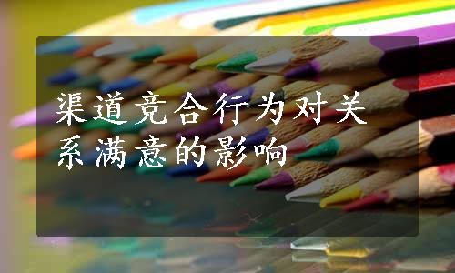 渠道竞合行为对关系满意的影响