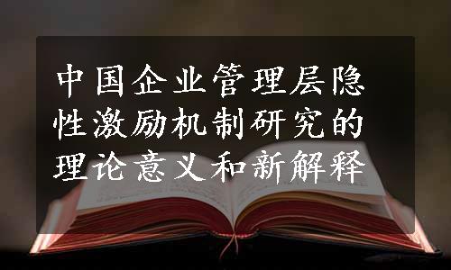 中国企业管理层隐性激励机制研究的理论意义和新解释