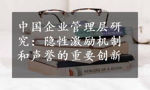 中国企业管理层研究：隐性激励机制和声誉的重要创新