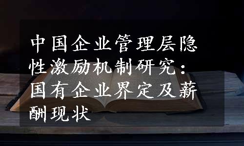 中国企业管理层隐性激励机制研究：国有企业界定及薪酬现状