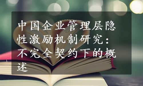 中国企业管理层隐性激励机制研究：不完全契约下的概述