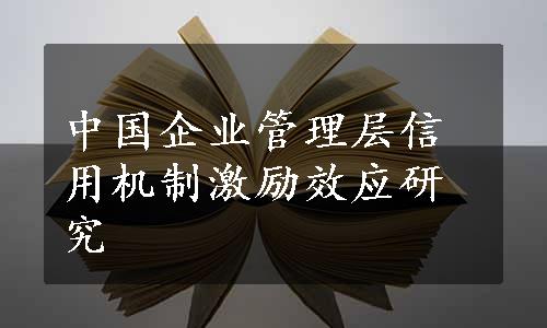 中国企业管理层信用机制激励效应研究