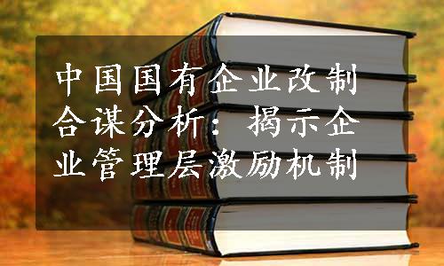 中国国有企业改制合谋分析：揭示企业管理层激励机制