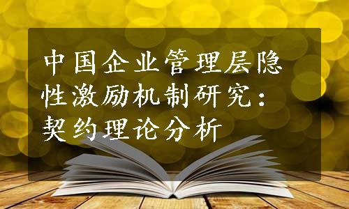 中国企业管理层隐性激励机制研究：契约理论分析