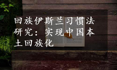 回族伊斯兰习惯法研究：实现中国本土回族化