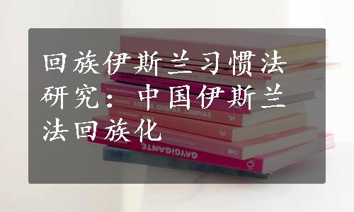 回族伊斯兰习惯法研究：中国伊斯兰法回族化