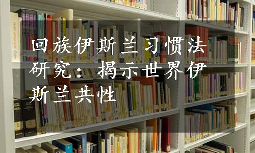 回族伊斯兰习惯法研究：揭示世界伊斯兰共性