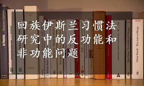 回族伊斯兰习惯法研究中的反功能和非功能问题