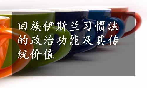 回族伊斯兰习惯法的政治功能及其传统价值